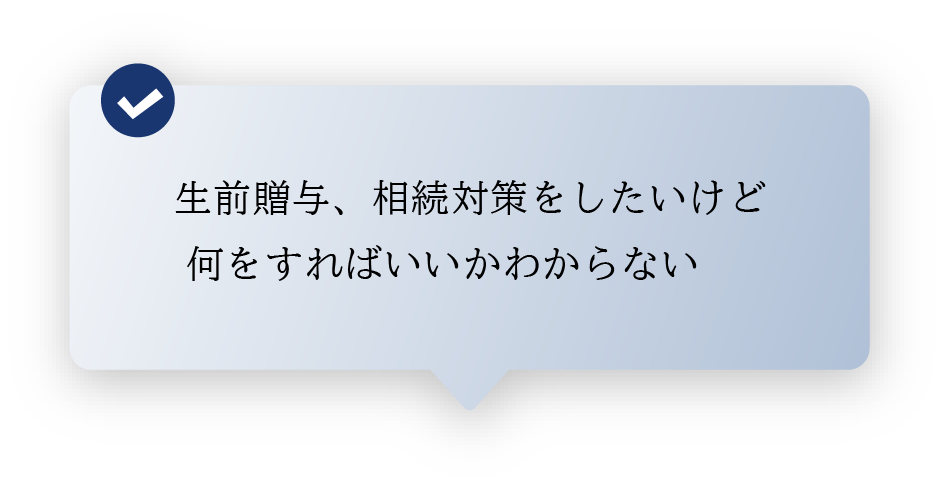 生前贈与、相続対策したいけど 何をすればいいかわからない